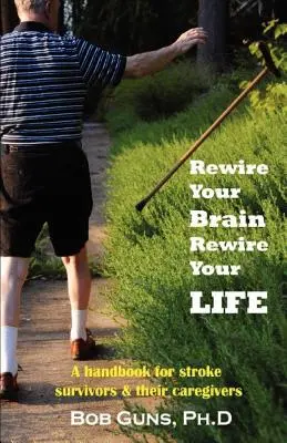 Rewire Your Brain, Rewire Your Life: Ein Handbuch für Schlaganfallüberlebende und ihre Betreuer - Rewire Your Brain, Rewire Your Life: A Handbook for Stroke Survivors & Their Caregivers