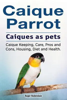 Caique Papagei. Caiques als Haustiere. Haltung, Pflege, Vor- und Nachteile, Unterbringung, Ernährung und Gesundheit von Kaiques. - Caique parrot. Caiques as pets. Caique Keeping, Care, Pros and Cons, Housing, Diet and Health.