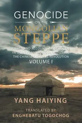 Völkermord in der mongolischen Steppe: Berichte aus erster Hand über den Völkermord in der südlichen Mongolei während der chinesischen Kulturrevolution, Band I - Genocide on the Mongolian Steppe: First-Hand Accounts of Genocide in Southern Mongolia During the Chinese Cultural Revolution Volume I