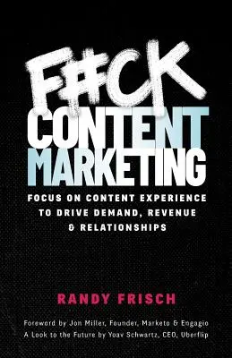 F#ck Content Marketing: Konzentrieren Sie sich auf Content Experience, um Nachfrage, Umsatz und Beziehungen zu steigern - F#ck Content Marketing: Focus on Content Experience to Drive Demand, Revenue & Relationships