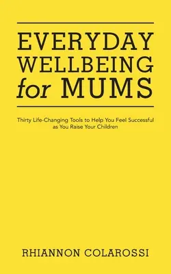 Tägliches Wohlbefinden für Mütter: Dreißig lebensverändernde Tools, die Ihnen helfen, sich bei der Erziehung Ihrer Kinder erfolgreich zu fühlen - Everyday Wellbeing for Mums: Thirty Life-Changing Tools to Help You Feel Successful as You Raise Your Children