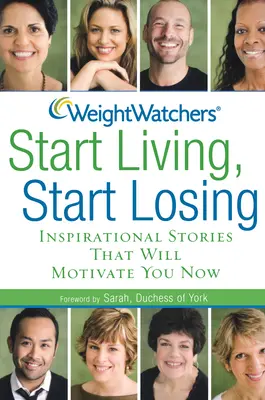 Weight Watchers Beginnen Sie zu leben, beginnen Sie zu verlieren: Inspirierende Geschichten, die Sie jetzt motivieren werden - Weight Watchers Start Living, Start Losing: Inspirational Stories That Will Motivate You Now