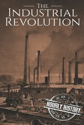 Die industrielle Revolution: Eine Geschichte vom Anfang bis zum Ende - The Industrial Revolution: A History From Beginning to End