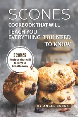 Scones-Kochbuch, in dem Sie alles lernen, was Sie wissen müssen: Scones-Rezepte, die Ihnen den Atem rauben werden - Scones Cookbook That Will Teach You Everything You Need to Know: Scones Recipes That Will Take Your Breath Away