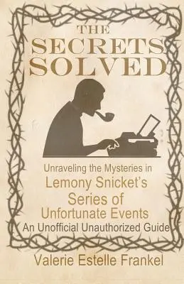 Die Geheimnisse sind gelöst: Die Enträtselung der Geheimnisse von Lemony Snickets Eine Reihe unglücklicher Ereignisse - The Secrets Solved: Unraveling the Mysteries of Lemony Snicket's a Series of Unfortunate Events