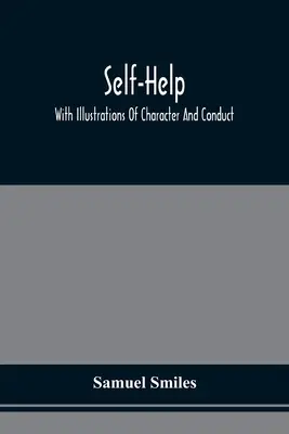 Selbsthilfe; mit Illustrationen zu Charakter und Verhalten - Self-Help; With Illustrations Of Character And Conduct