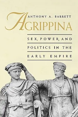 Agrippina: Sex, Macht und Politik in der frühen Kaiserzeit - Agrippina: Sex, Power, and Politics in the Early Empire