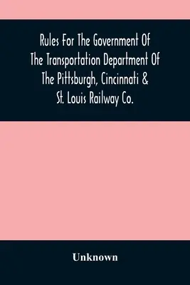 Regeln für die Verwaltung der Transportabteilung der Pittsburgh, Cincinnati & St. Louis Railway Co. - Rules For The Government Of The Transportation Department Of The Pittsburgh, Cincinnati & St. Louis Railway Co.
