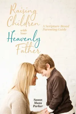 Kinder mit dem himmlischen Vater erziehen: Ein biblisch fundierter Leitfaden für Eltern - Raising Children with Your Heavenly Father: A Scripture-Based Parenting Guide