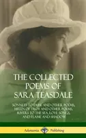 Die gesammelten Gedichte von Sara Teasdale: Sonnets to Duse and Other Poems, Helen of Troy and Other Poems, Rivers to the Sea, Love Songs, and Flame and Sha - The Collected Poems of Sara Teasdale: Sonnets to Duse and Other Poems, Helen of Troy and Other Poems, Rivers to the Sea, Love Songs, and Flame and Sha