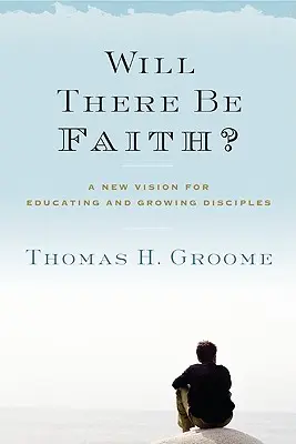 Wird es einen Glauben geben? Eine neue Vision für die Erziehung und das Wachstum von Jüngern - Will There Be Faith?: A New Vision for Educating and Growing Disciples