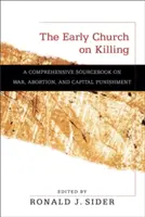 Die frühe Kirche über das Töten: Ein umfassendes Quellenbuch zu Krieg, Abtreibung und Todesstrafe - The Early Church on Killing: A Comprehensive Sourcebook on War, Abortion, and Capital Punishment