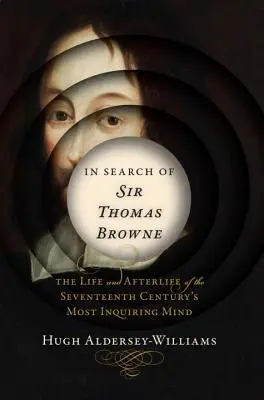 Auf der Suche nach Sir Thomas Browne: Das Leben und Nachleben des größten Forschers des siebzehnten Jahrhunderts - In Search of Sir Thomas Browne: The Life and Afterlife of the Seventeenth Century's Most Inquiring Mind