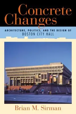 Konkrete Veränderungen: Architektur, Politik und das Design des Bostoner Rathauses - Concrete Changes: Architecture, Politics, and the Design of Boston City Hall