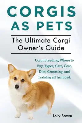 Corgis als Haustiere: Corgi-Zucht, Bezugsquellen, Arten, Pflege, Kosten, Ernährung, Pflege und Training. Das ultimative Handbuch für Corgi-Besitzer - Corgis as Pets: Corgi Breeding, Where to Buy, Types, Care, Cost, Diet, Grooming, and Training all Included. The Ultimate Corgi Owner's