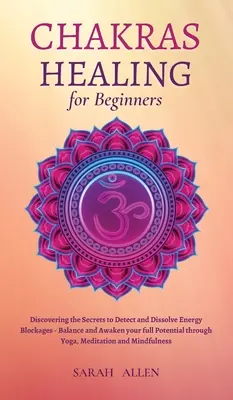 Chakren Heilung für Anfänger: Die Geheimnisse des Aufspürens und Auflösens von Energieblockaden - Balance und Erwecken des vollen Potenzials durch Yoga, - Chakras Healing for Beginners: Discovering the Secrets to Detect and Dissolve Energy Blockages - Balance and Awaken your full Potential through Yoga,