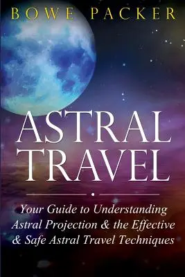 Astralreisen: Ihr Leitfaden zum Verständnis der Astralprojektion und der effektiven und sicheren Astralreisetechniken - Astral Travel: Your Guide to Understanding Astral Projection & the Effective & Safe Astral Travel Techniques