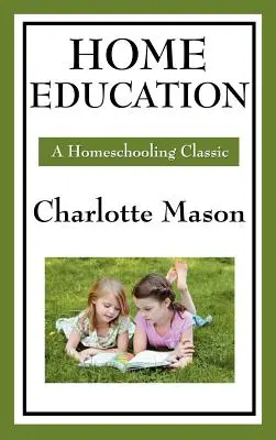 Heimerziehung: Band I der Original-Heimunterrichtsreihe von Charlotte Mason - Home Education: Volume I of Charlotte Mason's Original Homeschooling Series