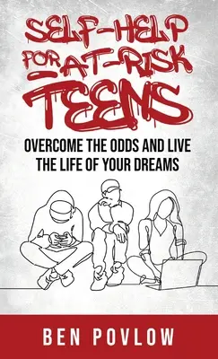 Selbsthilfe für gefährdete Teenager: Überwinde die Widrigkeiten und lebe das Leben deiner Träume - Self-Help for At-Risk Teens: Overcome the Odds and Live the Life of Your Dreams