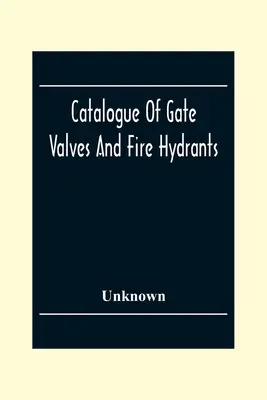 Katalog von Schieberventilen und Hydranten: Hergestellt von Chapman Valve mit einem technischen Anhang - Catalogue Of Gate Valves And Fire Hydrants: Manufactured By The Chapman Valve With An Engineering Appendix