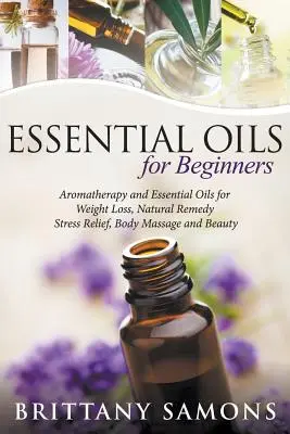 Ätherische Öle für Einsteiger: Aromatherapie und ätherische Öle für Gewichtsverlust, natürliche Heilmittel, Stressabbau, Körpermassage und Schönheit - Essential Oils For Beginners: Aromatherapy and Essential Oils for Weight Loss, Natural Remedy, Stress Relief, Body Massage and Beauty