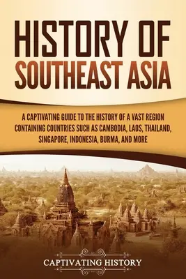 Geschichte Südostasiens: Ein fesselnder Leitfaden für die Geschichte einer riesigen Region, die Länder wie Kambodscha, Laos, Thailand und Singapur umfasst, - History of Southeast Asia: A Captivating Guide to the History of a Vast Region Containing Countries Such as Cambodia, Laos, Thailand, Singapore,