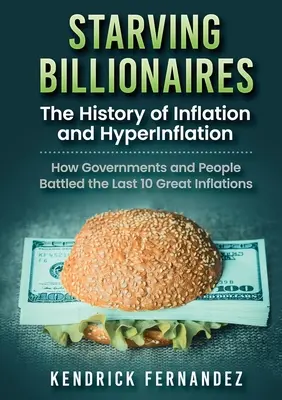 Verhungernde Milliardäre: Die Geschichte von Inflation und Hyperinflation: Wie Regierungen und Menschen die letzten 10 großen Inflationen bekämpften - Starving Billionaires: The History of Inflation and HyperInflation: How Governments and People Battled the Last 10 Great Inflations