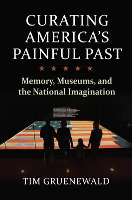 Amerikas schmerzhafte Vergangenheit kuratieren: Erinnerung, Museen und die nationale Vorstellungskraft - Curating America's Painful Past: Memory, Museums, and the National Imagination