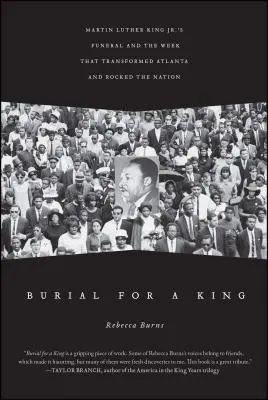 Begräbnis für einen König: Das Begräbnis von Martin Luther King Jr. und die Woche, die Atlanta veränderte und die Nation erschütterte - Burial for a King: Martin Luther King Jr.'s Funeral and the Week That Transformed Atlanta and Rocked the Nation