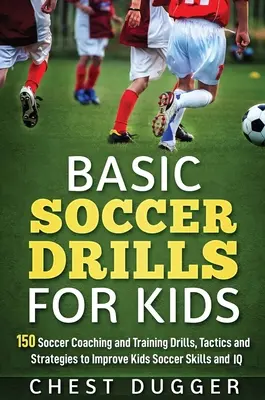 Grundlegende Fußballübungen für Kinder: 150 Fußballtrainingsübungen, Taktiken und Strategien zur Verbesserung der fußballerischen Fertigkeiten und des IQ von Kindern - Basic Soccer Drills for Kids: 150 Soccer Coaching and Training Drills, Tactics and Strategies to Improve Kids Soccer Skills and IQ