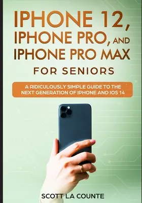 iPhone 12, iPhone Pro und iPhone Pro Max für Senioren: Eine verblüffend einfache Anleitung für die nächste iPhone-Generation und iOS 14 - iPhone 12, iPhone Pro, and iPhone Pro Max For Senirs: A Ridiculously Simple Guide to the Next Generation of iPhone and iOS 14