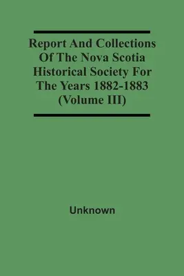 Bericht und Sammlungen der Historischen Gesellschaft von Nova Scotia für die Jahre 1882-1883 (Band Iii) - Report And Collections Of The Nova Scotia Historical Society For The Years 1882-1883 (Volume Iii)