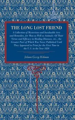 Der lange verlorene Freund: Eine Sammlung geheimnisvoller und unschätzbarer Künste und Heilmittel, sowohl für Menschen als auch für Tiere: Von ihrer Tugend und Wirksamkeit - The Long Lost Friend: A Collection of Mysterious and Invaluable Arts and Remedies, for Man as Well as Animals: Of Their Virtue and Efficacy