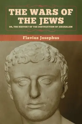 Die Kriege der Juden; oder, Die Geschichte der Zerstörung Jerusalems - The Wars of the Jews; Or, The History of the Destruction of Jerusalem