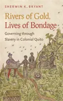 Flüsse aus Gold, Leben in Knechtschaft: Regieren durch Sklaverei im kolonialen Quito - Rivers of Gold, Lives of Bondage: Governing Through Slavery in Colonial Quito