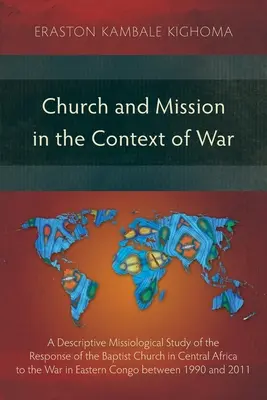 Kirche und Mission im Kontext des Krieges: Eine deskriptive missiologische Studie über die Reaktion der baptistischen Kirche in Zentralafrika auf den Krieg im Osten - Church and Mission in the Context of War: A Descriptive Missiological Study of the Response of the Baptist Church in Central Africa to the War in East