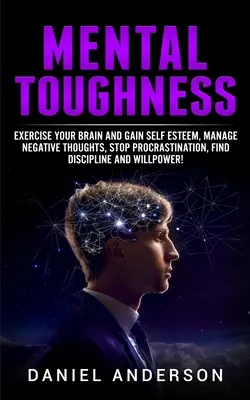 Mentale Belastbarkeit: Trainieren Sie Ihr Gehirn und gewinnen Sie Selbstwertgefühl, bewältigen Sie negative Gedanken, stoppen Sie Aufschieberitis, finden Sie Disziplin und Willenskraft - Mental Toughness: Exercise your brain and gain self esteem, manage negative thoughts, stop procrastination, find discipline and willpowe