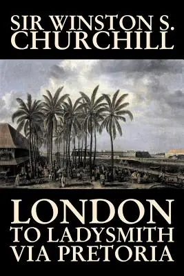 Von London nach Ladysmith über Pretoria von Winston S. Churchill, Biographie & Autobiographie, Geschichte, Militär, Welt - London to Ladysmith Via Pretoria by Winston S. Churchill, Biography & Autobiography, History, Military, World