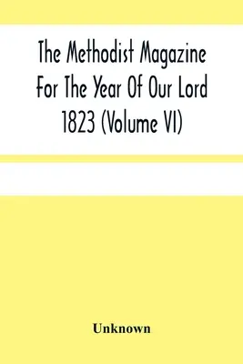 Das methodistische Magazin für das Jahr unseres Herrn 1823 (Band Vi) - The Methodist Magazine For The Year Of Our Lord 1823 (Volume Vi)