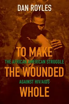 Die Verwundeten ganz machen: Der afroamerikanische Kampf gegen Hiv/AIDS - To Make the Wounded Whole: The African American Struggle Against Hiv/AIDS