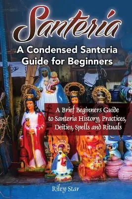 Santeria: Ein kurzer Leitfaden für Einsteiger in die Santeria-Geschichte, Praktiken, Gottheiten, Zaubersprüche und Rituale. Ein komprimierter Santeria-Leitfaden für Be - Santeria: A Brief Beginners Guide to Santeria History, Practices, Deities, Spells and Rituals. A Condensed Santeria Guide for Be