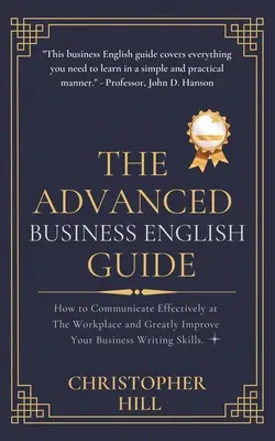 Der Leitfaden für fortgeschrittenes Geschäftsenglisch: Wie Sie am Arbeitsplatz effektiv kommunizieren und Ihre Schreibfähigkeiten im Geschäftsleben deutlich verbessern - The Advanced Business English Guide: How to Communicate Effectively at The Workplace and Greatly Improve Your Business Writing Skills