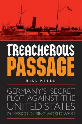 Verräterische Passage: Deutschlands geheimes Komplott gegen die Vereinigten Staaten in Mexiko während des Ersten Weltkriegs - Treacherous Passage: Germany's Secret Plot Against the United States in Mexico During World War I