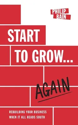 Wachsen beginnen... wieder: Der Wiederaufbau Ihres Unternehmens, wenn alles den Bach runtergeht - Start to Grow... Again: Rebuilding Your Business When It All Heads South