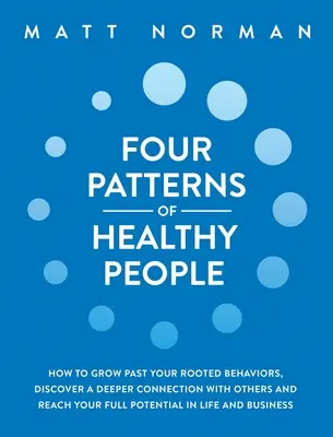 Vier Muster gesunder Menschen: Wie Sie über Ihre tief verwurzelten Verhaltensweisen hinauswachsen, eine tiefere Verbindung zu anderen entdecken und Ihr volles Potenzial im Leben erreichen - Four Patterns of Healthy People: How to Grow Past Your Rooted Behaviors, Discover a Deeper Connection with Others, and Reach Your Full Potential in Li