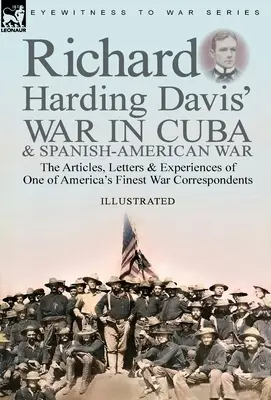 Richard Harding Davis' Krieg in Kuba und Spanisch-Amerikanischer Krieg: die Artikel, Briefe und Erlebnisse eines der besten Kriegskorrespondenten Amerikas - Richard Harding Davis' War in Cuba & Spanish-American War: the Articles, Letters and Experiences of One of America's Finest War Correspondents