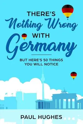 Mit Deutschland ist alles in Ordnung: ...aber hier sind 50 Dinge, die Ihnen auffallen werden - There's Nothing Wrong With Germany: ...But Here's 50 Things You'll Notice