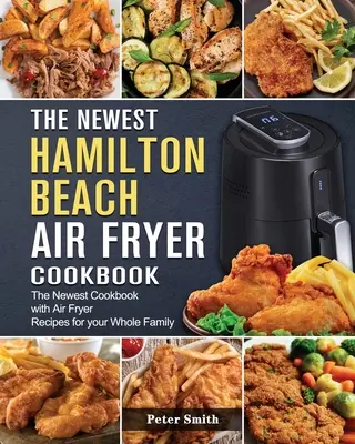 Das neueste Hamilton Beach Air Fryer Kochbuch: Das neueste Kochbuch mit Rezepten für die ganze Familie mit der Fritteuse - The Newest Hamilton Beach Air Fryer Cookbook: The Newest Cookbook with Air Fryer Recipes for your Whole Family