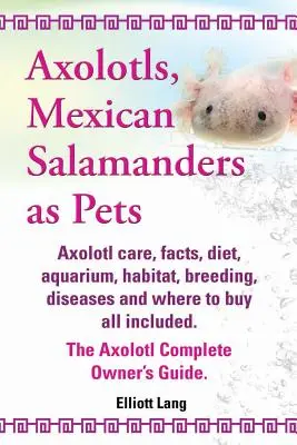 Axolotls, Mexikanische Salamander als Haustiere. Axolotls Pflege, Fakten, Ernährung, Aquarium, Lebensraum, Zucht, Krankheiten und wo zu kaufen. der Axolotl Co - Axolotls, Mexican Salamanders as Pets. Axolotls Care, Facts, Diet, Aquarium, Habitat, Breeding, Diseases and Where to Buy All Included. the Axolotl Co