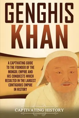 Dschingis Khan: Ein fesselnder Leitfaden über den Gründer des Mongolenreichs und seine Eroberungen, aus denen das größte zusammenhängende Reich hervorging - Genghis Khan: A Captivating Guide to the Founder of the Mongol Empire and His Conquests Which Resulted in the Largest Contiguous Emp